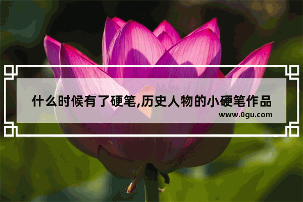 什么时候有了硬笔,历史人物的小硬笔作品