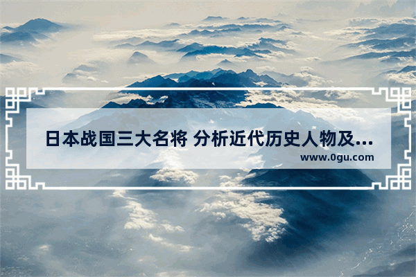 日本战国三大名将 分析近代历史人物及英杰