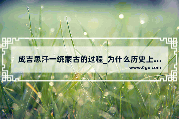 成吉思汗一统蒙古的过程_为什么历史上只有蒙古人彻底征服了俄罗斯呢