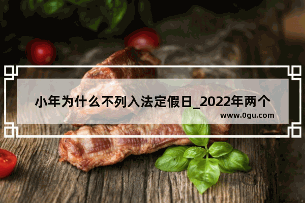 小年为什么不列入法定假日_2022年两个小年是什么意思