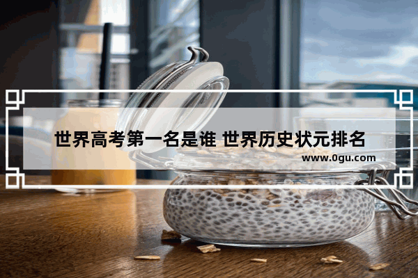 世界高考第一名是谁 世界历史状元排名