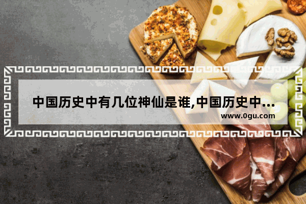 中国历史中有几位神仙是谁,中国历史中有几位神仙是谁