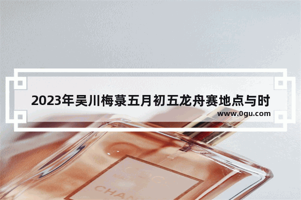 2023年吴川梅菉五月初五龙舟赛地点与时间,吴川习俗端午节