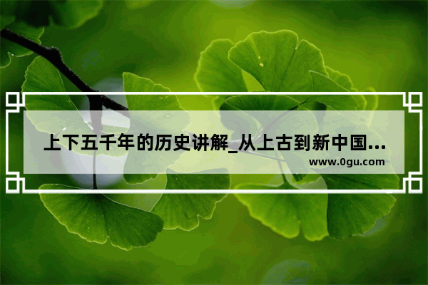 上下五千年的历史讲解_从上古到新中国建立的历史