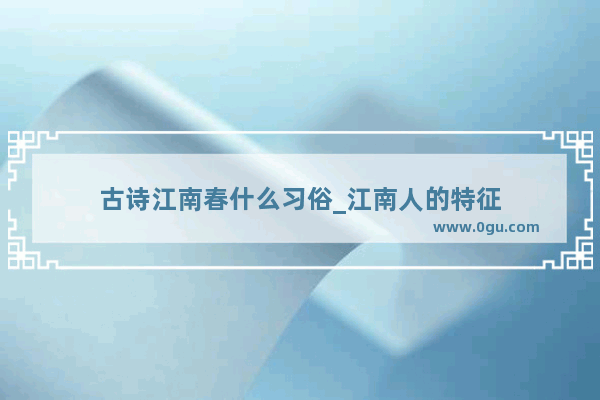 古诗江南春什么习俗_江南人的特征