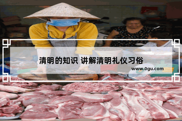 清明的知识 讲解清明礼仪习俗
