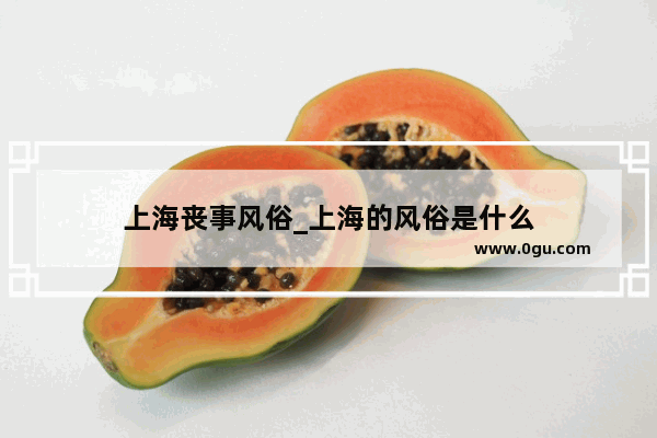 上海丧事风俗_上海的风俗是什么