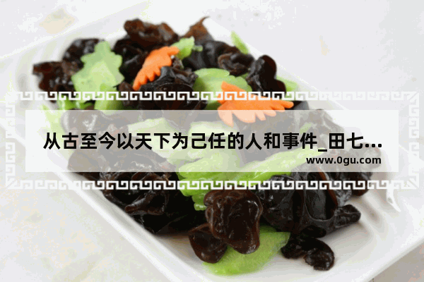 从古至今以天下为己任的人和事件_田七生长什么地方