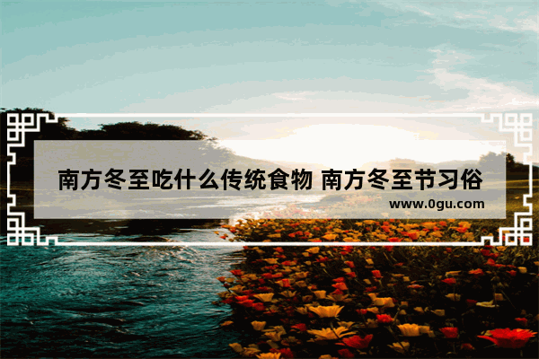 南方冬至吃什么传统食物 南方冬至节习俗