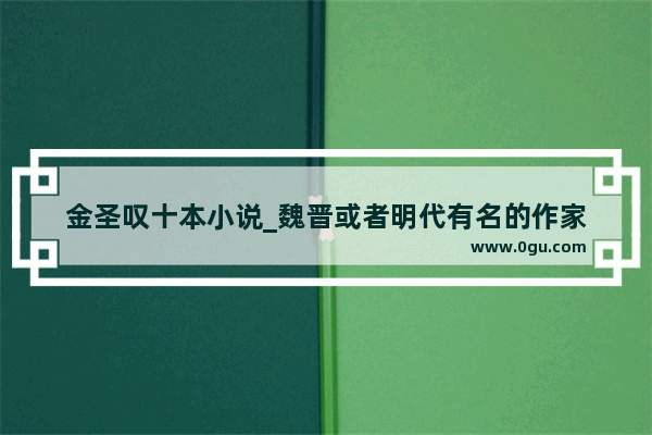 金圣叹十本小说_魏晋或者明代有名的作家