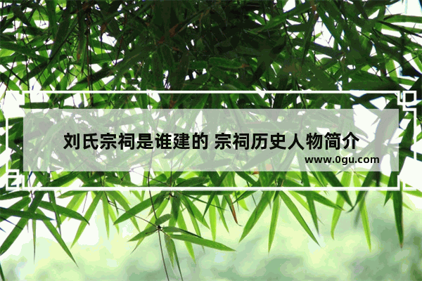 刘氏宗祠是谁建的 宗祠历史人物简介
