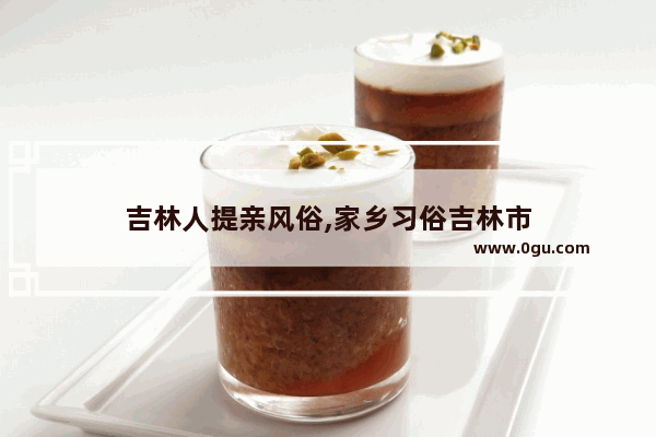 吉林人提亲风俗,家乡习俗吉林市