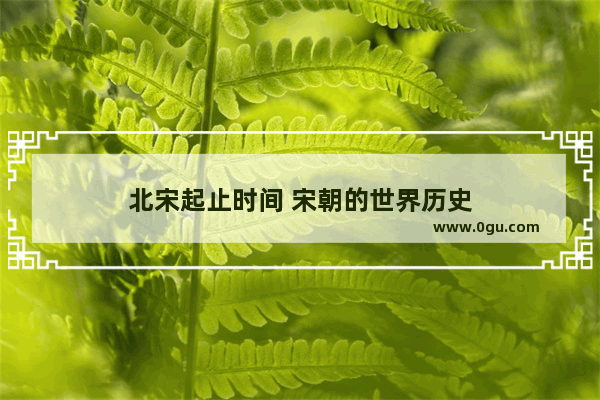 北宋起止时间 宋朝的世界历史