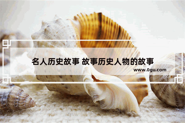 名人历史故事 故事历史人物的故事
