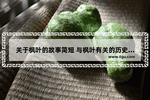 关于枫叶的故事简短 与枫叶有关的历史故事