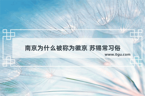 南京为什么被称为徽京 苏锡常习俗