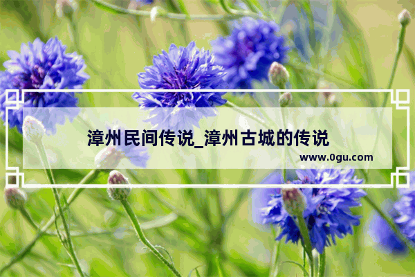漳州民间传说_漳州古城的传说