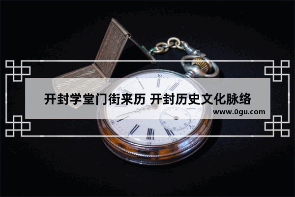 开封学堂门街来历 开封历史文化脉络