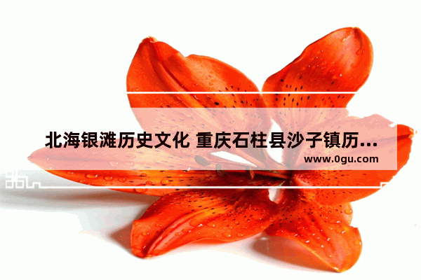 北海银滩历史文化 重庆石柱县沙子镇历史文化