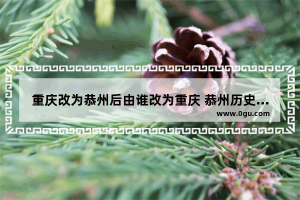 重庆改为恭州后由谁改为重庆 恭州历史文化
