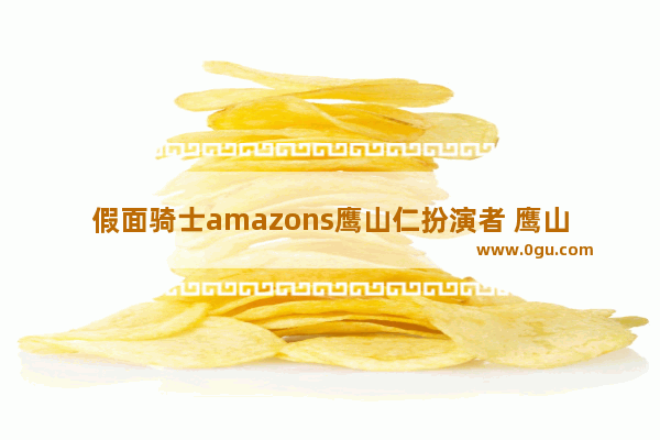 假面骑士amazons鹰山仁扮演者 鹰山历史故事