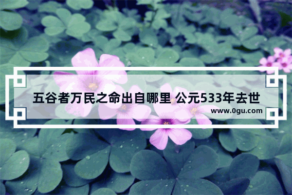 五谷者万民之命出自哪里 公元533年去世历史人物