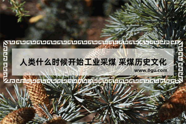 人类什么时候开始工业采煤 采煤历史文化