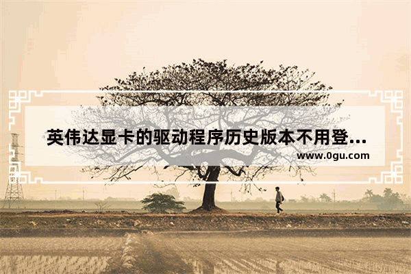 英伟达显卡的驱动程序历史版本不用登陆就可以优化游戏 世界历史 优化设计