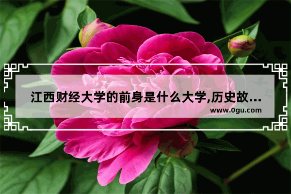江西财经大学的前身是什么大学,历史故事中的财经知识