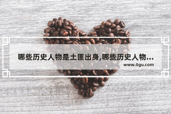 哪些历史人物是土匪出身,哪些历史人物是土匪出身