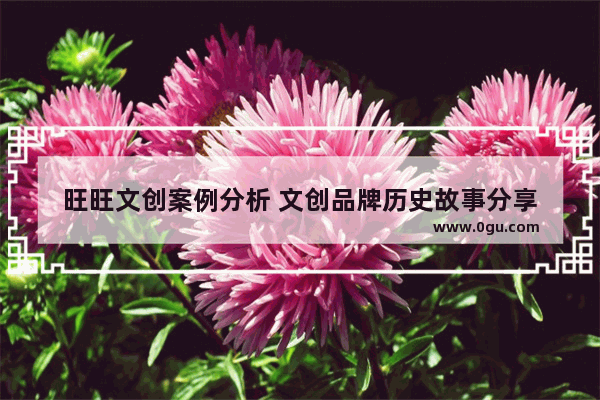 旺旺文创案例分析 文创品牌历史故事分享
