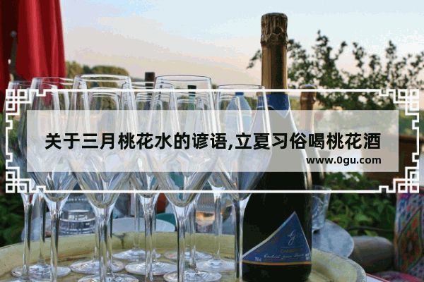 关于三月桃花水的谚语,立夏习俗喝桃花酒