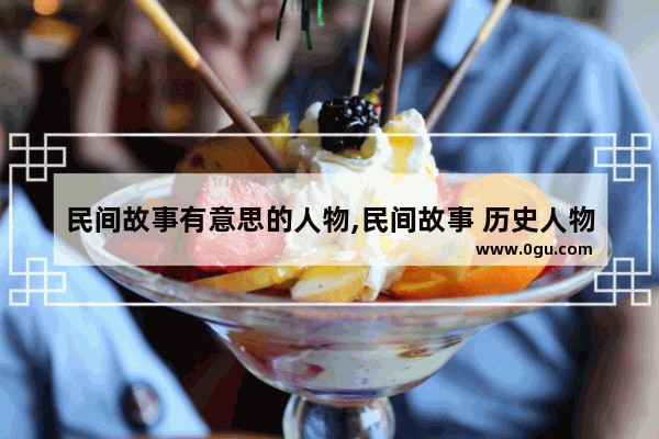 民间故事有意思的人物,民间故事 历史人物