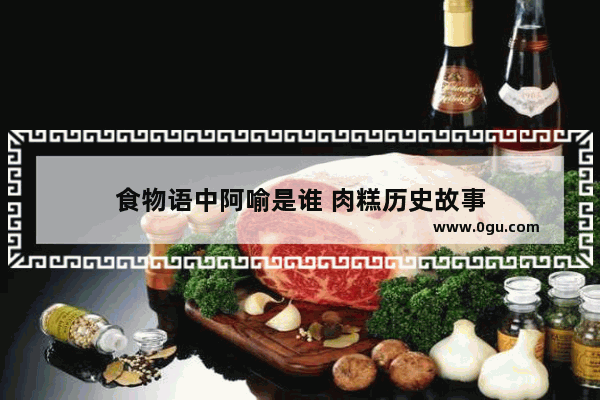 食物语中阿喻是谁 肉糕历史故事