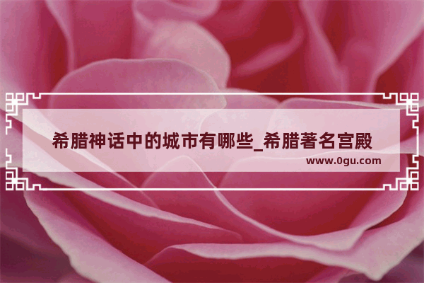 希腊神话中的城市有哪些_希腊著名宫殿