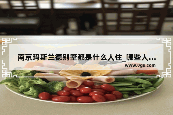 南京玛斯兰德别墅都是什么人住_哪些人住在汤臣一品