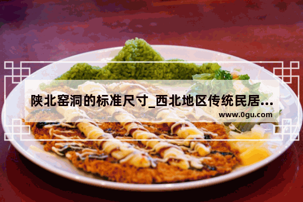 陕北窑洞的标准尺寸_西北地区传统民居是什么