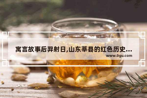 寓言故事后羿射日,山东莘县的红色历史故事