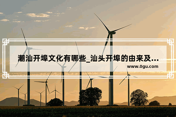 潮汕开埠文化有哪些_汕头开埠的由来及意义