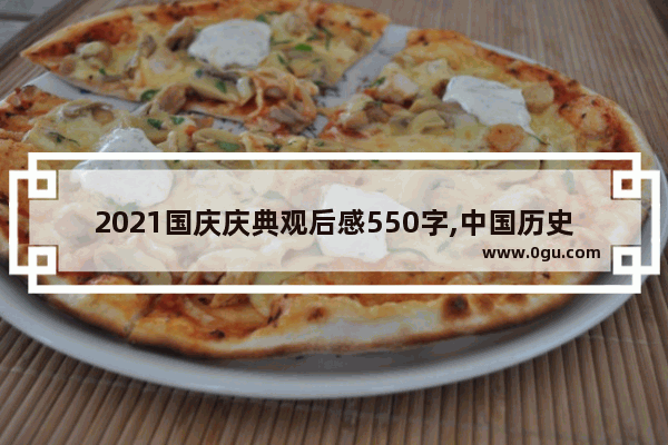 2021国庆庆典观后感550字,中国历史最壮观的阅兵仪式