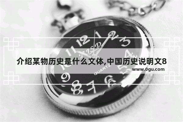 介绍某物历史是什么文体,中国历史说明文800字