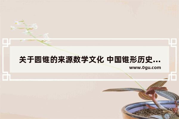 关于圆锥的来源数学文化 中国锥形历史文化