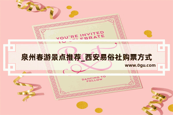 泉州春游景点推荐_西安易俗社购票方式