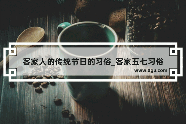 客家人的传统节日的习俗_客家五七习俗