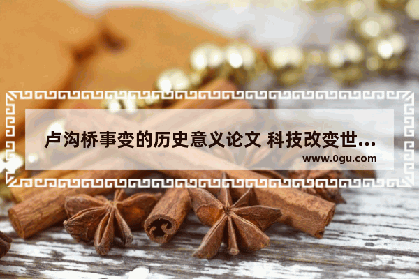 卢沟桥事变的历史意义论文 科技改变世界历史小论文