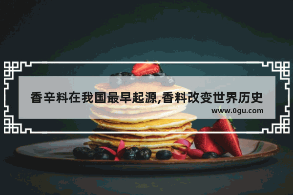 香辛料在我国最早起源,香料改变世界历史