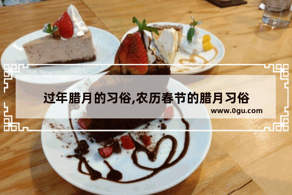 过年腊月的习俗,农历春节的腊月习俗