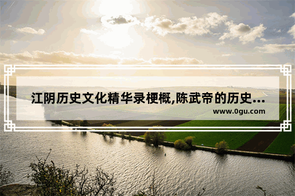 江阴历史文化精华录梗概,陈武帝的历史故事概括