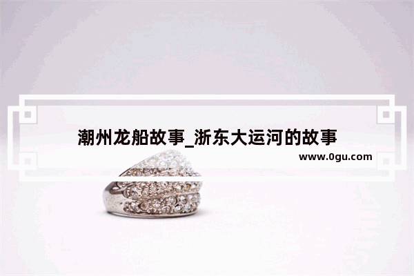 潮州龙船故事_浙东大运河的故事
