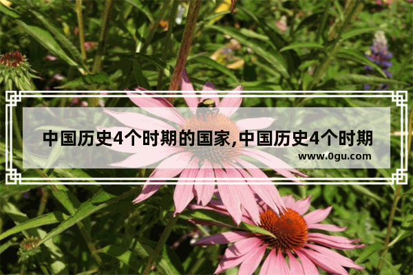中国历史4个时期的国家,中国历史4个时期的国家